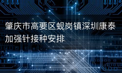 肇庆市高要区蚬岗镇深圳康泰加强针接种安排