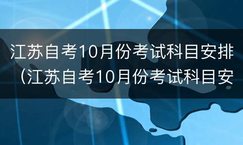 江苏自考10月份考试科目安排（江苏自考10月份考试科目安排专科）