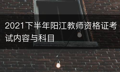 2021下半年阳江教师资格证考试内容与科目