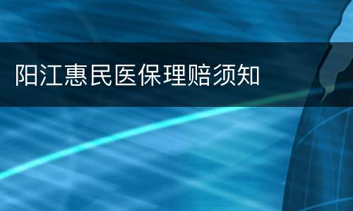 阳江惠民医保理赔须知