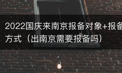 2022国庆来南京报备对象+报备方式（出南京需要报备吗）