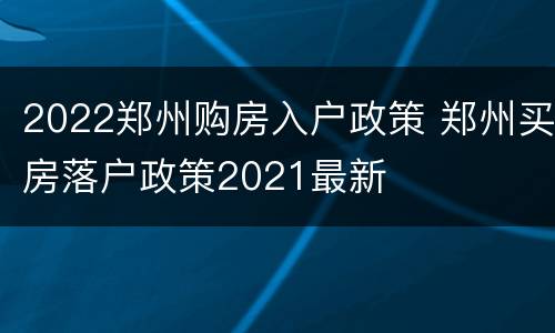 2022郑州购房入户政策 郑州买房落户政策2021最新