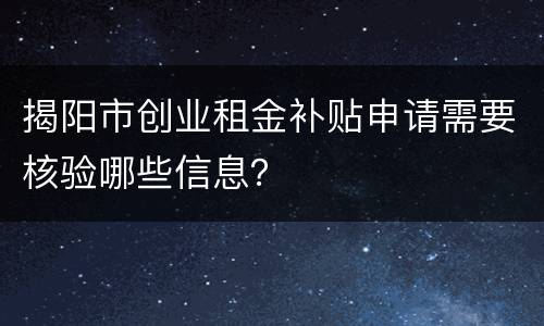 揭阳市创业租金补贴申请需要核验哪些信息？