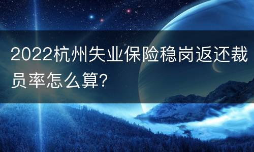 2022杭州失业保险稳岗返还裁员率怎么算？