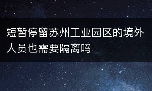 短暂停留苏州工业园区的境外人员也需要隔离吗