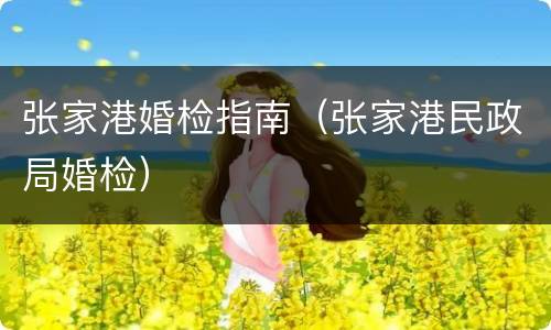 张家港婚检指南（张家港民政局婚检）
