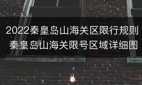 2022秦皇岛山海关区限行规则 秦皇岛山海关限号区域详细图2019