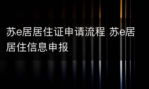 苏e居居住证申请流程 苏e居 居住信息申报