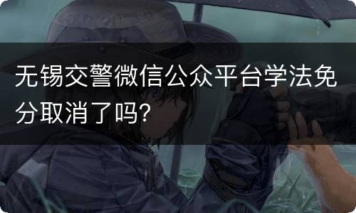 无锡交警微信公众平台学法免分取消了吗？