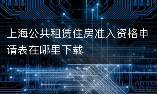 上海公共租赁住房准入资格申请表在哪里下载