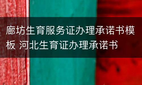 廊坊生育服务证办理承诺书模板 河北生育证办理承诺书
