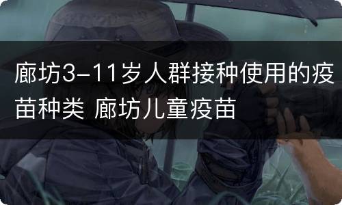 廊坊3-11岁人群接种使用的疫苗种类 廊坊儿童疫苗