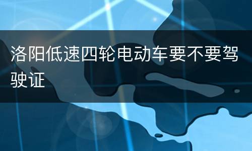 洛阳低速四轮电动车要不要驾驶证