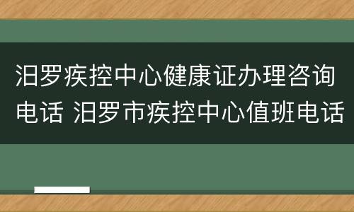 汨罗疾控中心健康证办理咨询电话 汨罗市疾控中心值班电话