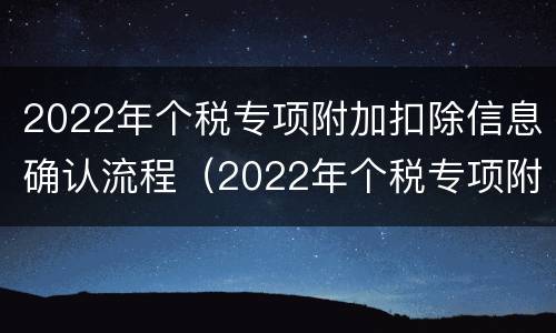 2022年个税专项附加扣除信息确认流程（2022年个税专项附加扣除信息确认流程是什么）