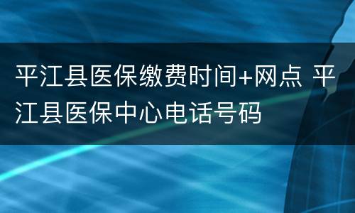 平江县医保缴费时间+网点 平江县医保中心电话号码
