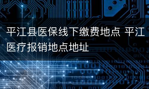 平江县医保线下缴费地点 平江医疗报销地点地址