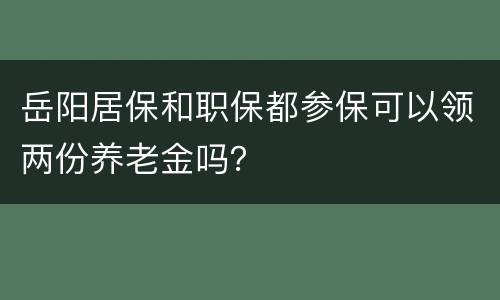 岳阳居保和职保都参保可以领两份养老金吗？