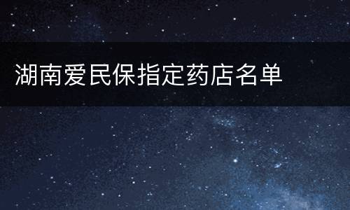 湖南爱民保指定药店名单​