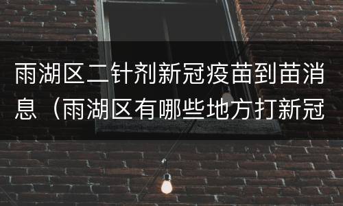 雨湖区二针剂新冠疫苗到苗消息（雨湖区有哪些地方打新冠疫苗）