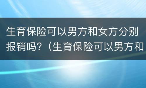 生育保险可以男方和女方分别报销吗?（生育保险可以男方和女方分别报销吗怎么报）