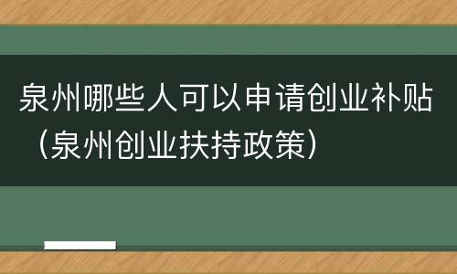 泉州哪些人可以申请创业补贴（泉州创业扶持政策）