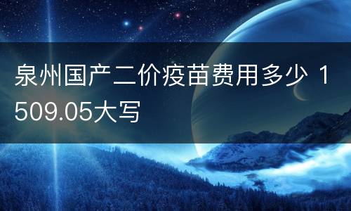 泉州国产二价疫苗费用多少 1509.05大写