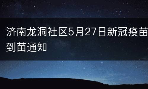济南龙洞社区5月27日新冠疫苗到苗通知