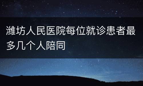 潍坊人民医院每位就诊患者最多几个人陪同