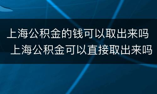 上海公积金的钱可以取出来吗 上海公积金可以直接取出来吗