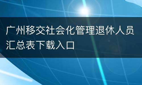 广州移交社会化管理退休人员汇总表下载入口