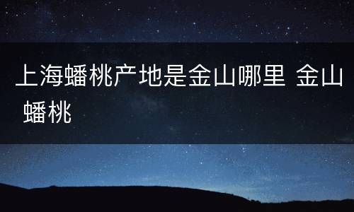 上海蟠桃产地是金山哪里 金山 蟠桃