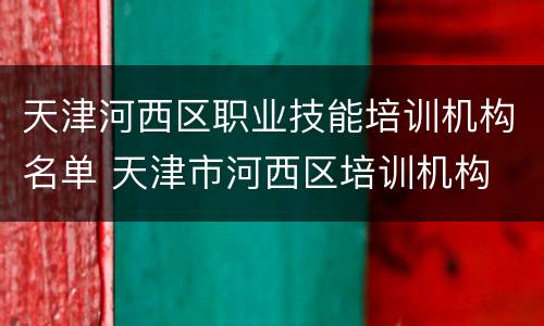 天津河西区职业技能培训机构名单 天津市河西区培训机构