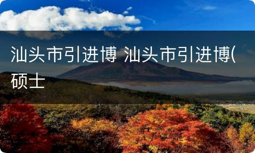 汕头市引进博 汕头市引进博(硕士