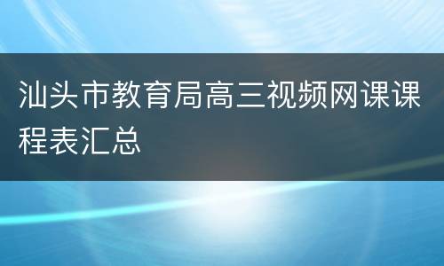 汕头市教育局高三视频网课课程表汇总