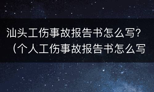 汕头工伤事故报告书怎么写？（个人工伤事故报告书怎么写）