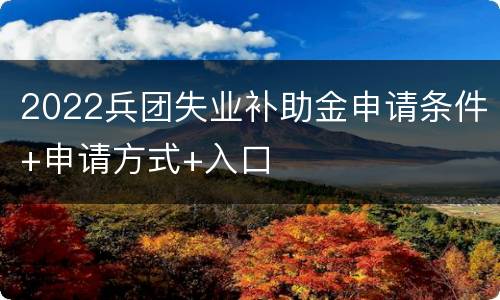 2022兵团失业补助金申请条件+申请方式+入口