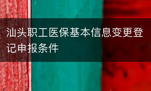 汕头职工医保基本信息变更登记申报条件