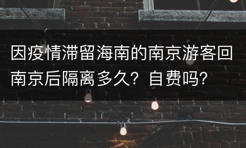 因疫情滞留海南的南京游客回南京后隔离多久？自费吗？