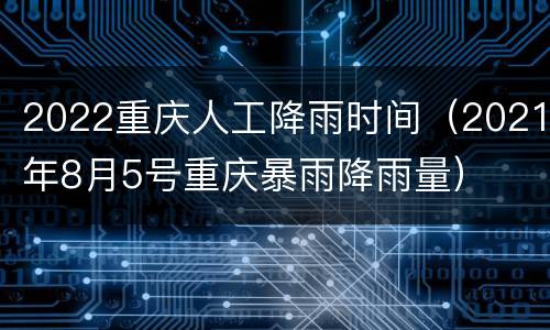 2022重庆人工降雨时间（2021年8月5号重庆暴雨降雨量）