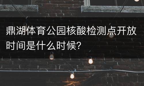 鼎湖体育公园核酸检测点开放时间是什么时候？
