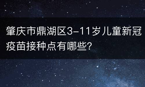 肇庆市鼎湖区3-11岁儿童新冠疫苗接种点有哪些？
