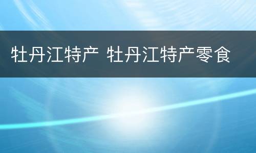 牡丹江特产 牡丹江特产零食