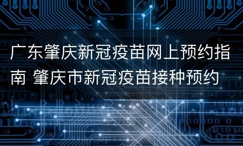 广东肇庆新冠疫苗网上预约指南 肇庆市新冠疫苗接种预约