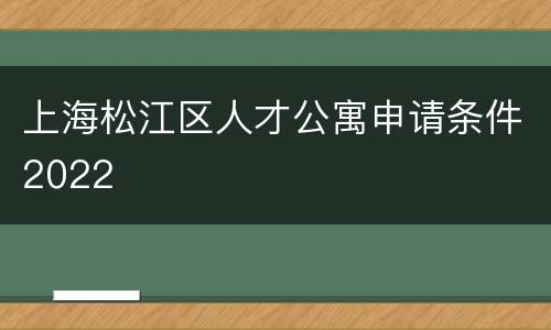 上海松江区人才公寓申请条件2022