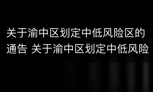 关于渝中区划定中低风险区的通告 关于渝中区划定中低风险区的通告最新