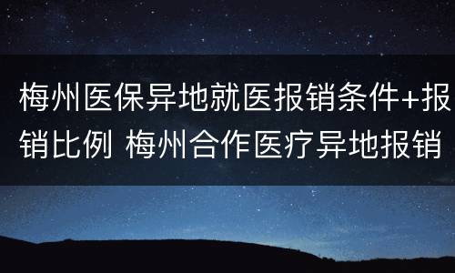 梅州医保异地就医报销条件+报销比例 梅州合作医疗异地报销比例