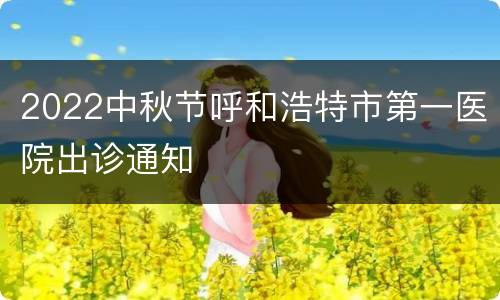 2022中秋节呼和浩特市第一医院出诊通知