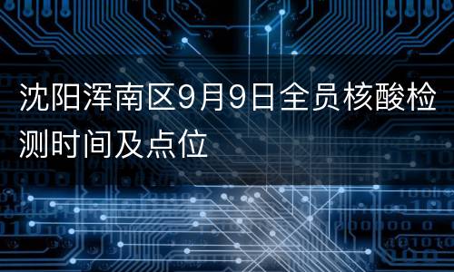 沈阳浑南区9月9日全员核酸检测时间及点位