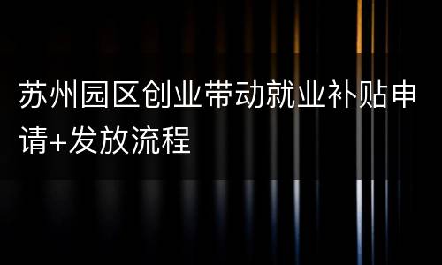 苏州园区创业带动就业补贴申请+发放流程